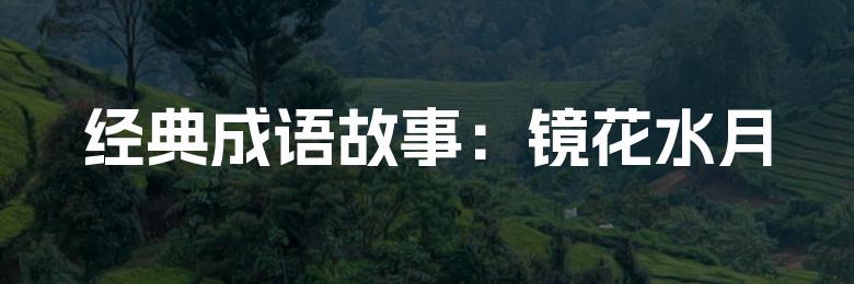 经典成语故事:镜花水月